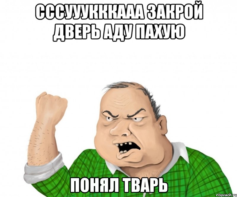 сссууукккааа закрой дверь аду пахую понял тварь