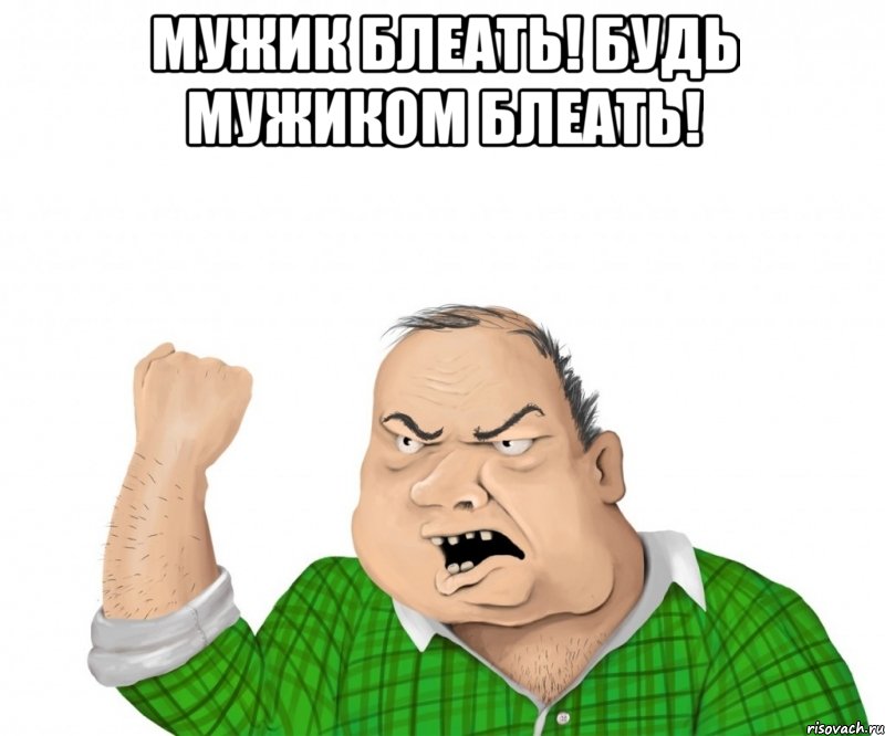 мужик блеать! будь мужиком блеать! , Мем мужик