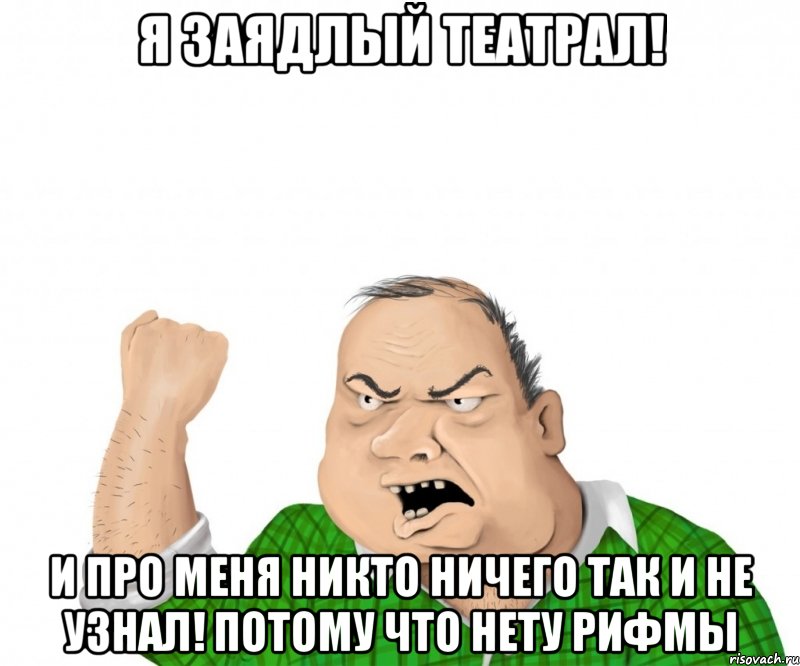 Я заядлый театрал! И про меня никто ничего так и не узнал! Потому что нету рифмы, Мем мужик