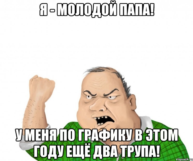 Я - молодой папа! У меня по графику в этом году ещё два трупа!, Мем мужик