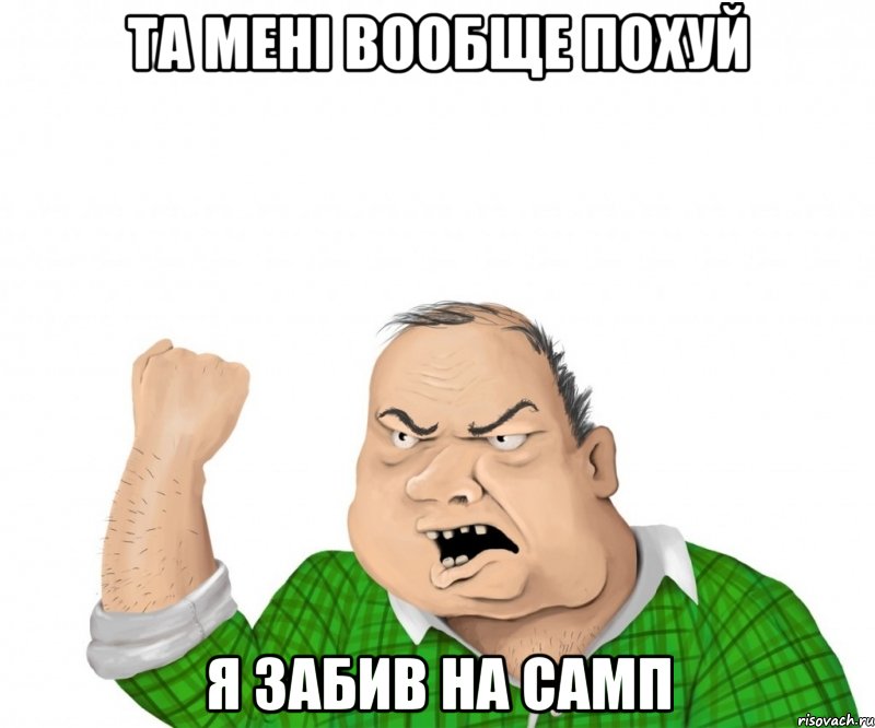 Та мені вообще похуй я забив на самп, Мем мужик