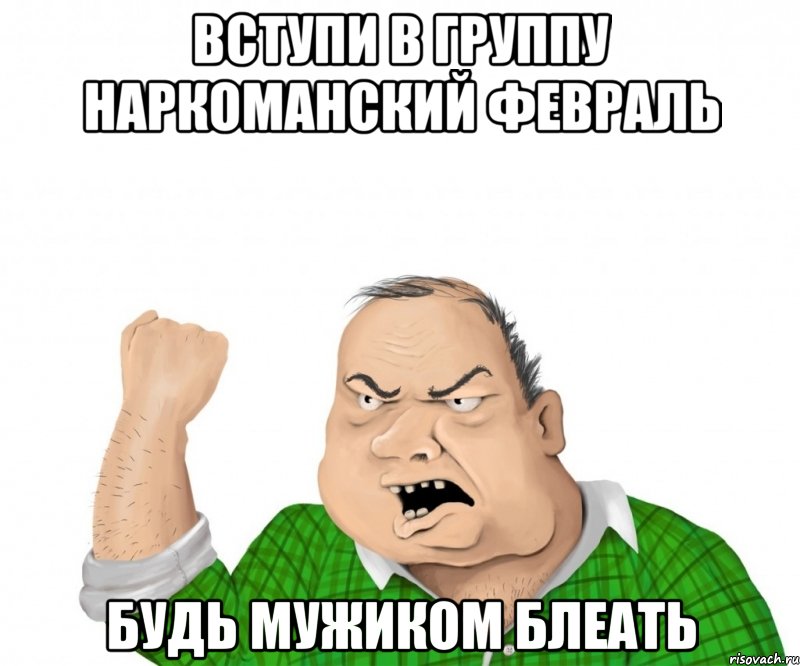 вступи в группу наркоманский февраль будь мужиком блеать, Мем мужик