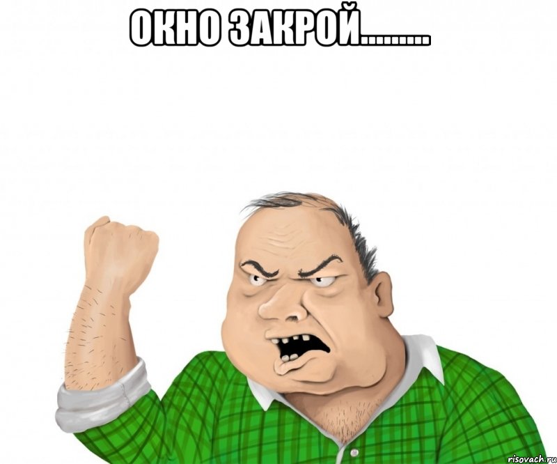 окно закрой......... , Мем мужик