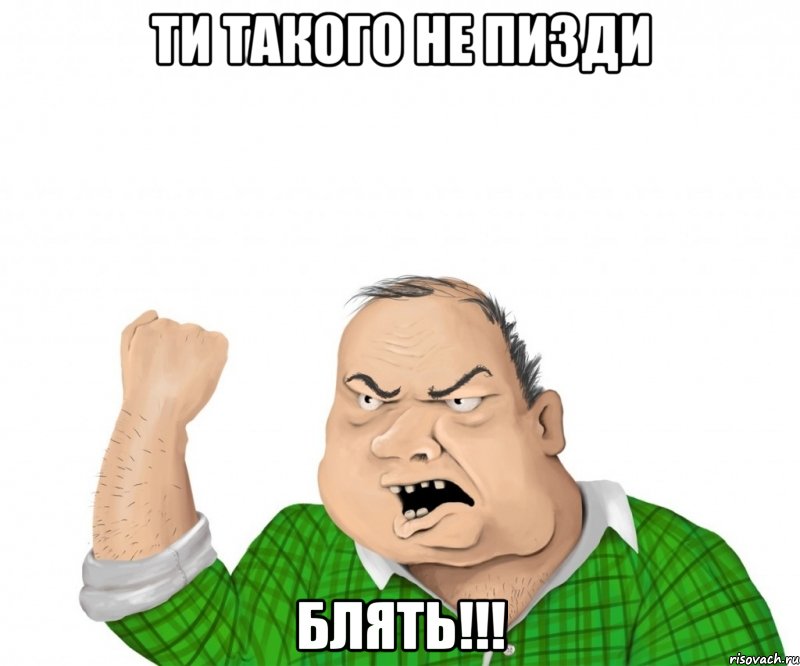 ти такого не пизди блять!!!, Мем мужик