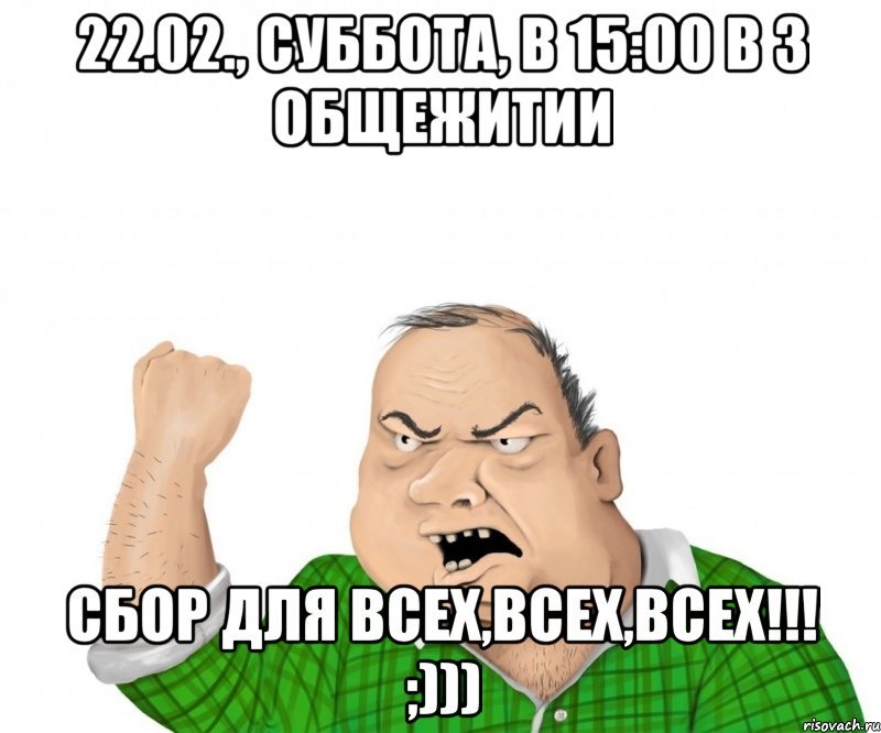 22.02., суббота, в 15:00 в 3 общежитии сбор для всех,всех,всех!!! ;))), Мем мужик