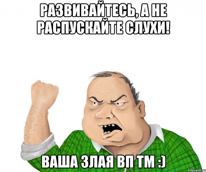 Развивайтесь, а не распускайте слухи! Ваша злая ВП ТМ :), Мем мужик