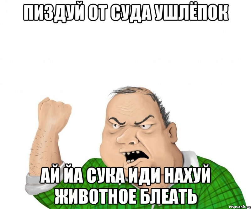 пиздуй от суда ушлёпок ай йа сука иди нахуй животное блеать, Мем мужик