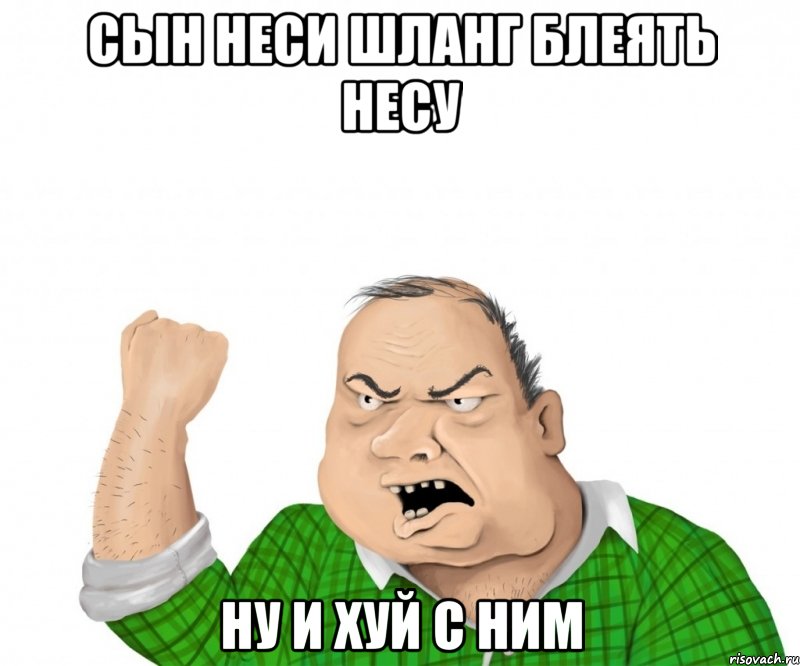 сын неси шланг блеять несу ну и хуй с ним, Мем мужик