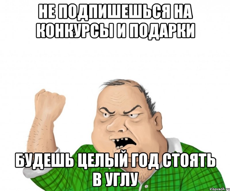 Не подпишешься на КОНКУРСЫ и ПОДАРКИ БУДЕШЬ ЦЕЛЫЙ ГОД СТОЯТЬ В УГЛУ, Мем мужик