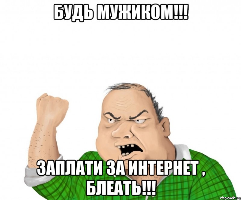 будь мужиком!!! заплати за интернет , блеать!!!, Мем мужик