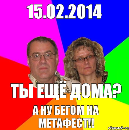 15.02.2014 ТЫ ЕЩЁ ДОМА? А ну бегом на метафест!!, Мем  Типичные родители