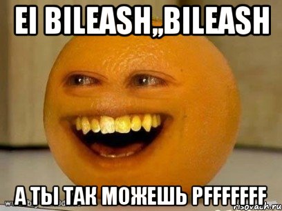 ei Bileash,,bileash a ты так можешь pfffffff, Мем Надоедливый апельсин