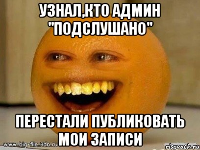 Узнал,кто админ "Подслушано" перестали публиковать мои записи, Мем Надоедливый апельсин