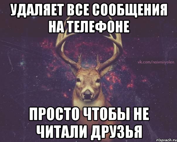 удаляет все сообщения на телефоне просто чтобы не читали друзья, Мем  олень наивный