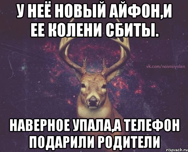 У неё новый айфон,и ее колени сбиты. Наверное упала,а телефон подарили родители, Мем  олень наивный