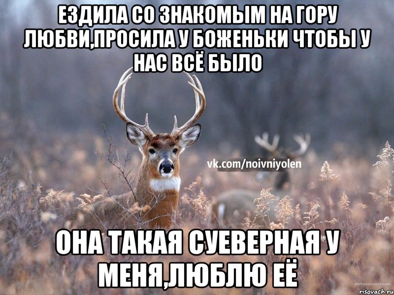 Ездила со знакомым на гору любви,просила у боженьки чтобы у нас всё было Она такая суеверная у меня,люблю её