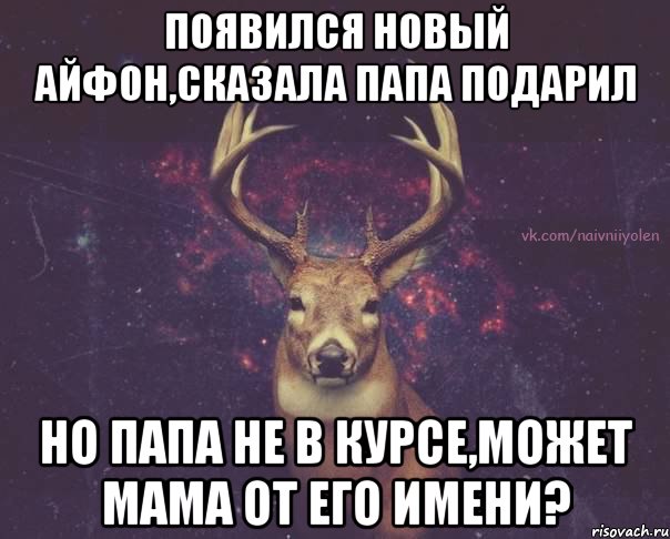 Появился новый айфон,сказала папа подарил Но папа не в курсе,может мама от его имени?, Мем  олень наивный