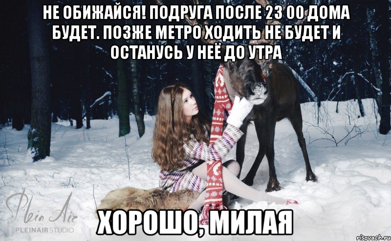 Не обижайся! Подруга после 23 00 дома будет. Позже метро ходить не будет и останусь у неё до утра Хорошо, милая, Мем Наивный олень с девушкой