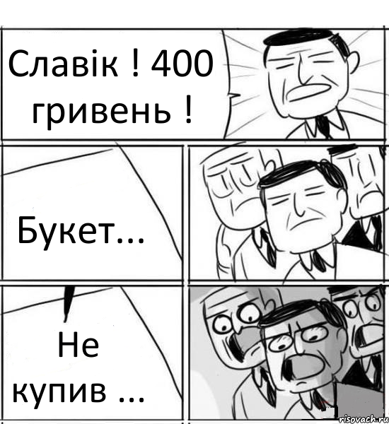 Славік ! 400 гривень ! Букет... Не купив ..., Комикс нам нужна новая идея