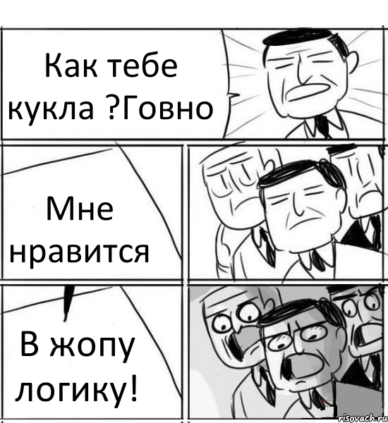 Как тебе кукла ?Говно Мне нравится В жопу логику!, Комикс нам нужна новая идея