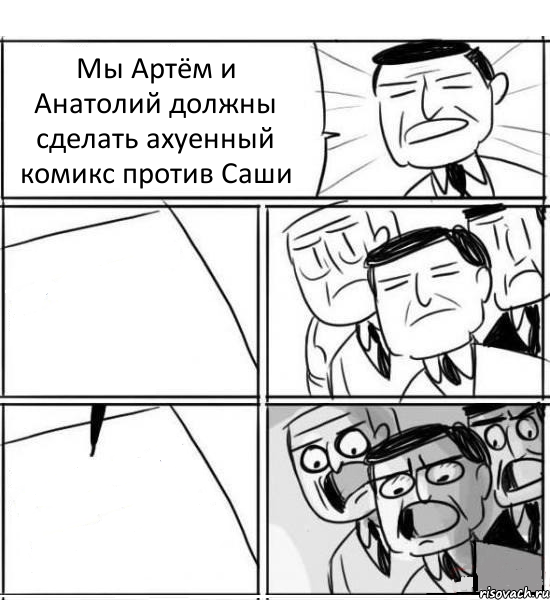 Мы Артём и Анатолий должны сделать ахуенный комикс против Саши  , Комикс нам нужна новая идея