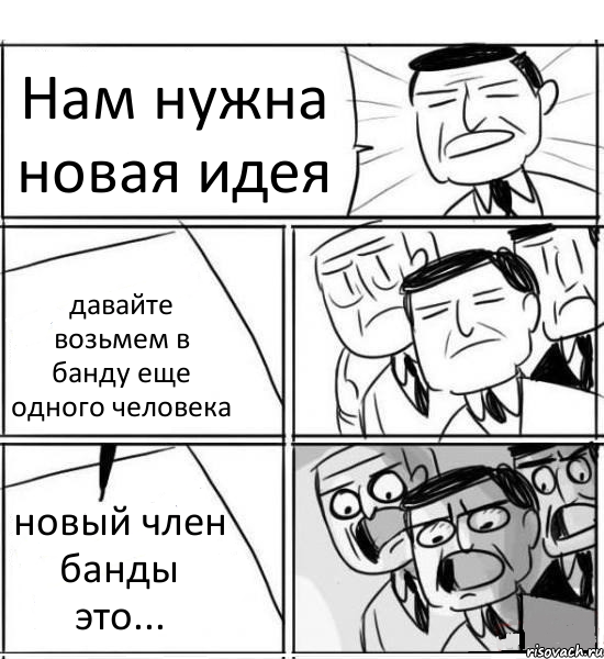 Нам нужна новая идея давайте возьмем в банду еще одного человека новый член банды это..., Комикс нам нужна новая идея