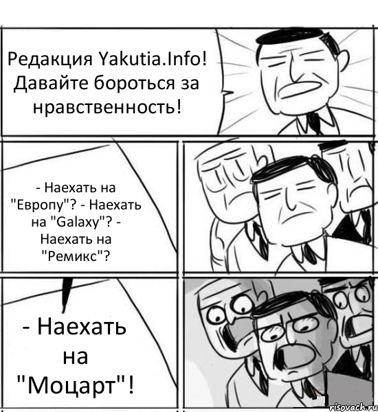 Редакция Yakutia.Info! Давайте бороться за нравственность! - Наехать на "Европу"? - Наехать на "Galaxy"? - Наехать на "Ремикс"? - Наехать на "Моцарт"!, Комикс нам нужна новая идея