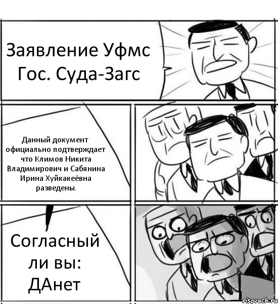 Заявление Уфмс Гос. Суда-Загс Данный документ официально подтверждает что Климов Никита Владимирович и Сабянина Ирина Хуйкакеёвна разведены. Согласный ли вы: ДАнет, Комикс нам нужна новая идея