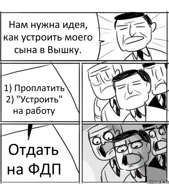 Нам нужна идея, как устроить моего сына в Вышку. 1) Проплатить 2) "Устроить" на работу Отдать на ФДП, Комикс нам нужна новая идея