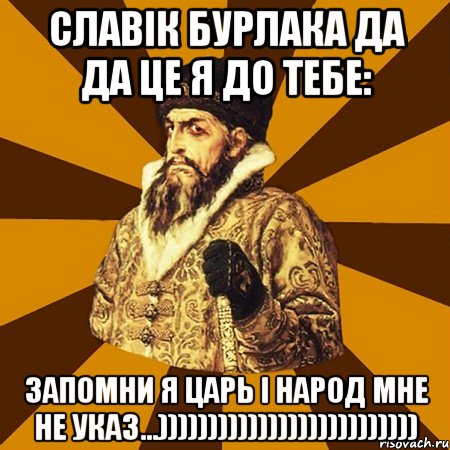 славік бурлака да да це я до тебе: запомни я царь і народ мне не указ...)))))))))))))))))))))))))), Мем Не царское это дело