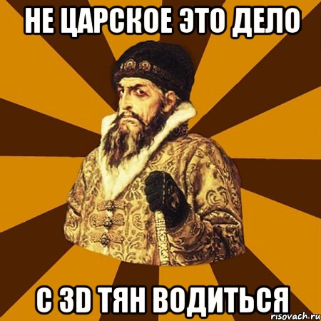 Не царское это дело С 3D тян водиться, Мем Не царское это дело