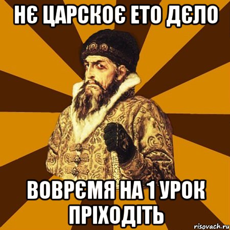 Нє царскоє ето дєло воврємя на 1 урок пріходіть, Мем Не царское это дело