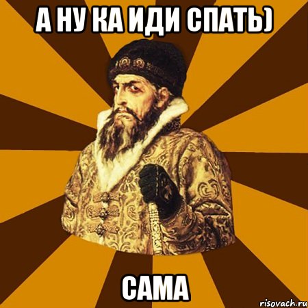 А НУ КА ИДИ СПАТЬ) САМА, Мем Не царское это дело