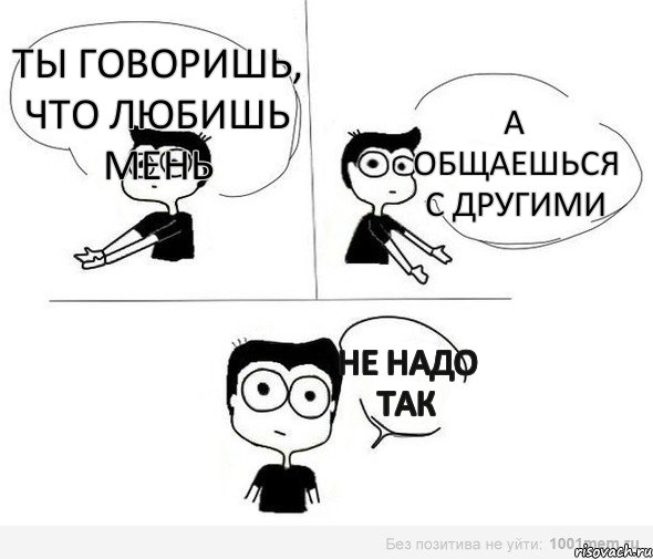 Ты говоришь, что любишь мень А общаешься с другими НЕ НАДО ТАК, Комикс Не надо так (парень)