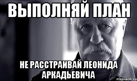 Выполняй план Не расстраивай Леонида Аркадьевича, Мем Не огорчай Леонида Аркадьевича