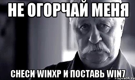 не огорчай меня снеси winXP и поставь win7, Мем Не огорчай Леонида Аркадьевича