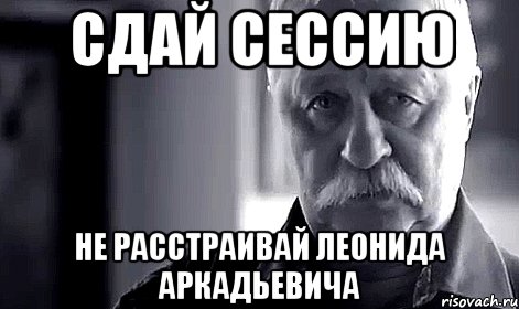 Сдай сессию Не расстраивай Леонида Аркадьевича, Мем Не огорчай Леонида Аркадьевича