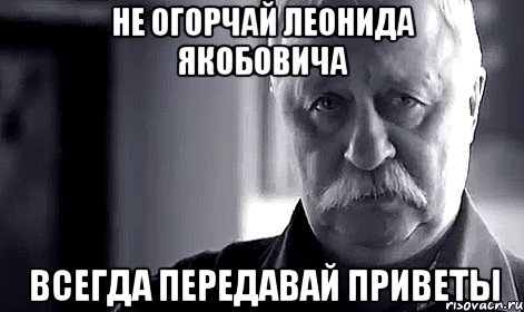 не огорчай Леонида Якобовича всегда передавай приветы, Мем Не огорчай Леонида Аркадьевича