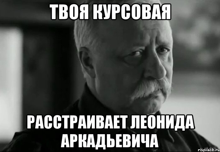 Твоя курсовая расстраивает Леонида Аркадьевича, Мем Не расстраивай Леонида Аркадьевича