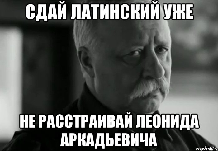 сдай латинский уже не расстраивай леонида аркадьевича, Мем Не расстраивай Леонида Аркадьевича