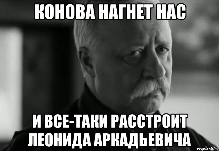 конова нагнет нас и все-таки расстроит леонида аркадьевича, Мем Не расстраивай Леонида Аркадьевича