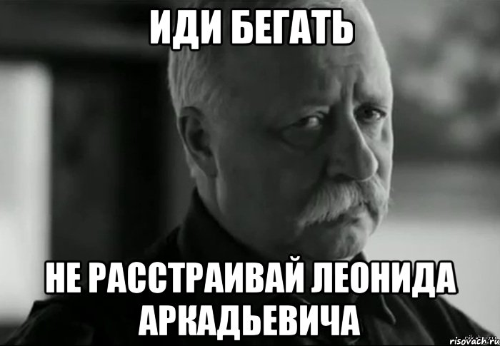 Иди бегать Не расстраивай леонида аркадьевича, Мем Не расстраивай Леонида Аркадьевича