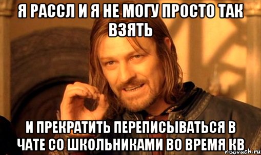 Я рассл и я не могу просто так взять и прекратить переписываться в чате со школьниками во время кв, Мем Нельзя просто так взять и (Боромир мем)