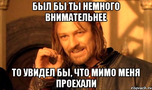 Был бы ты немного внимательнее То увидел бы, что мимо меня проехали, Мем Нельзя просто так взять и (Боромир мем)