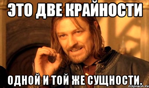 Это две крайности одной и той же сущности., Мем Нельзя просто так взять и (Боромир мем)