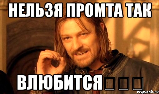 Нельзя промта так влюбится♡♡♡, Мем Нельзя просто так взять и (Боромир мем)