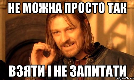 не можна просто так взяти і не запитати, Мем Нельзя просто так взять и (Боромир мем)