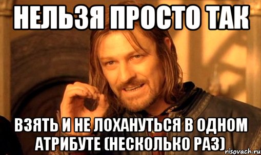 нельзя просто так взять и не лохануться в одном атрибуте (несколько раз), Мем Нельзя просто так взять и (Боромир мем)