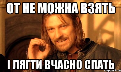 от не можна взять і лягти вчасно спать, Мем Нельзя просто так взять и (Боромир мем)