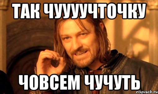 так чуууучточку човсем чучуть, Мем Нельзя просто так взять и (Боромир мем)